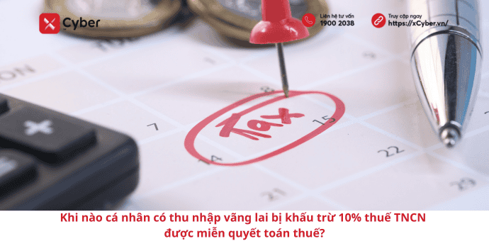 Khi nào cá nhân có thu nhập vãng lai bị khấu trừ 10% thuế TNCN được miễn quyết toán thuế?