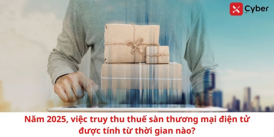 Năm 2025, việc truy thu thuế sàn thương mại điện tử được tính từ thời gian nào?